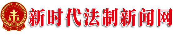 新时代法制新闻网唯一官方网站